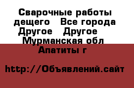 Сварочные работы дещего - Все города Другое » Другое   . Мурманская обл.,Апатиты г.